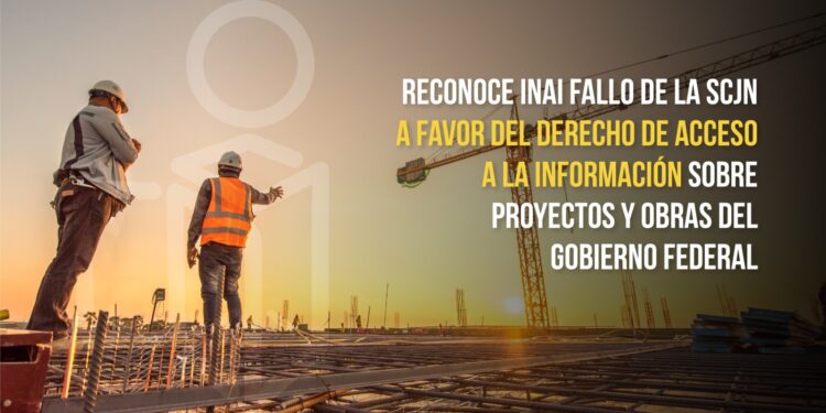 RECONOCE INAI FALLO DE LA SCJN A FAVOR DEL DERECHO DE ACCESO A LA INFORMACIÓN SOBRE PROYECTOS Y OBRAS DEL GOBIERNO FEDERAL