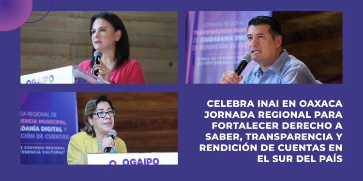 CELEBRA INAI EN OAXACA JORNADA REGIONAL PARA FORTALECER DERECHO A SABER, TRANSPARENCIA Y RENDICIÓN DE CUENTAS EN EL SUR DEL PAÍS